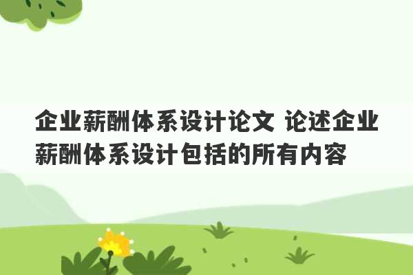 企业薪酬体系设计论文 论述企业薪酬体系设计包括的所有内容