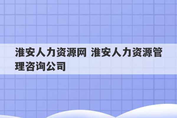 淮安人力资源网 淮安人力资源管理咨询公司