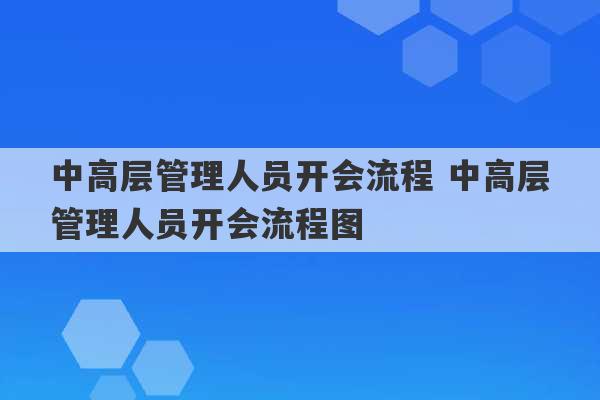 中高层管理人员开会流程 中高层管理人员开会流程图