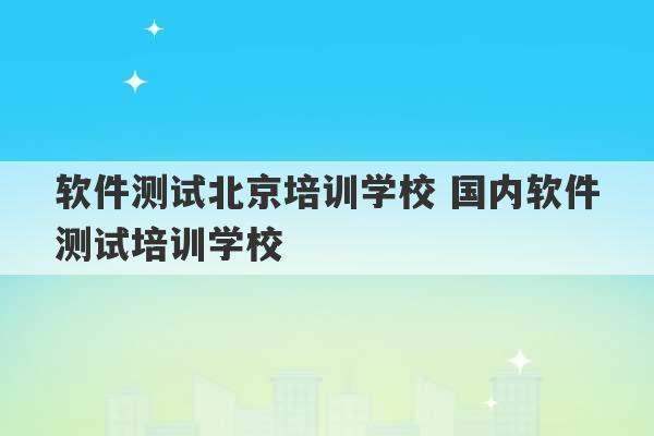 软件测试北京培训学校 国内软件测试培训学校