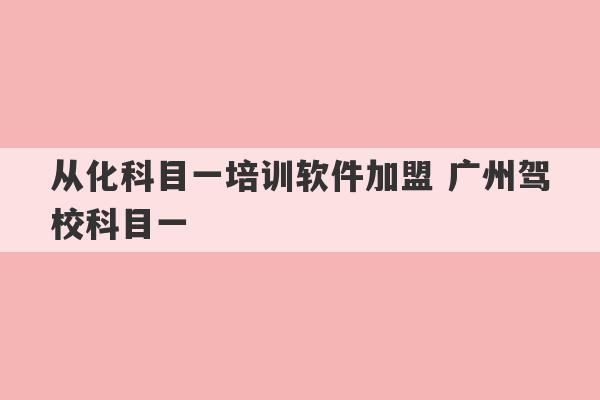 从化科目一培训软件加盟 广州驾校科目一