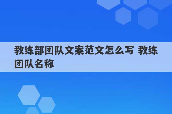 教练部团队文案范文怎么写 教练团队名称