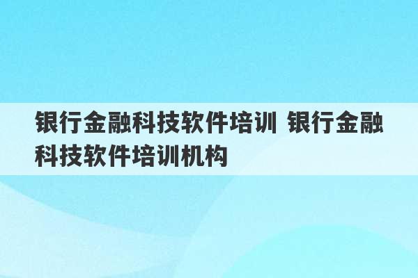 银行金融科技软件培训 银行金融科技软件培训机构