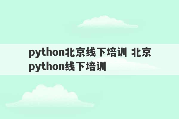 python北京线下培训 北京python线下培训