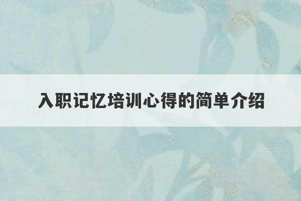 入职记忆培训心得的简单介绍