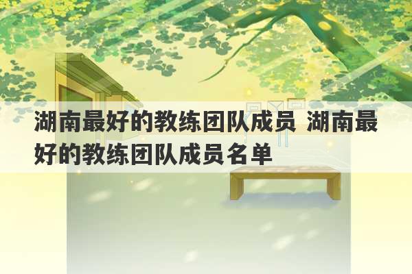 湖南最好的教练团队成员 湖南最好的教练团队成员名单