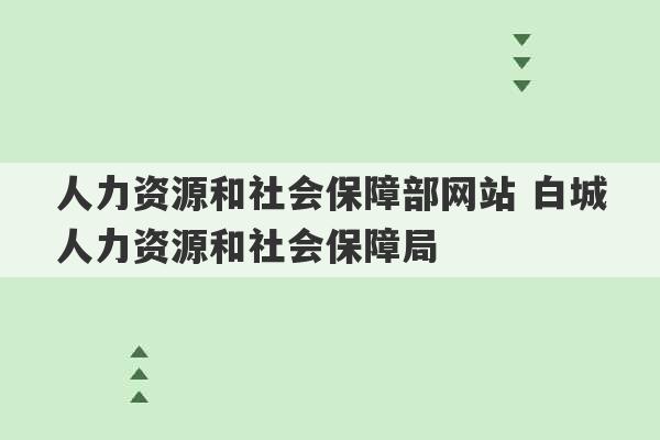 人力资源和社会保障部网站 白城人力资源和社会保障局