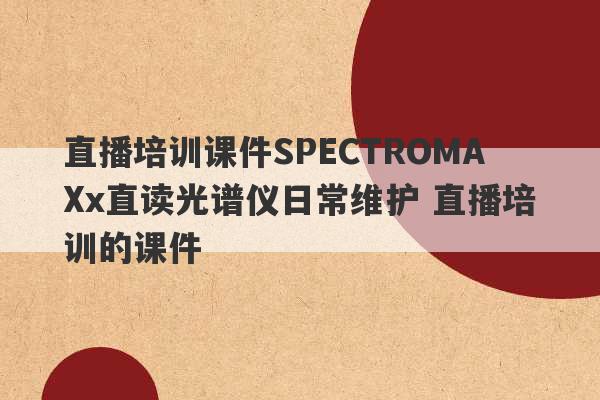 直播培训课件SPECTROMAXx直读光谱仪日常维护 直播培训的课件