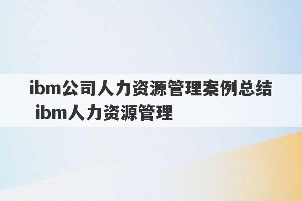 ibm公司人力资源管理案例总结 ibm人力资源管理