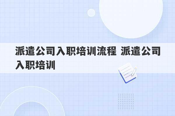 派遣公司入职培训流程 派遣公司入职培训