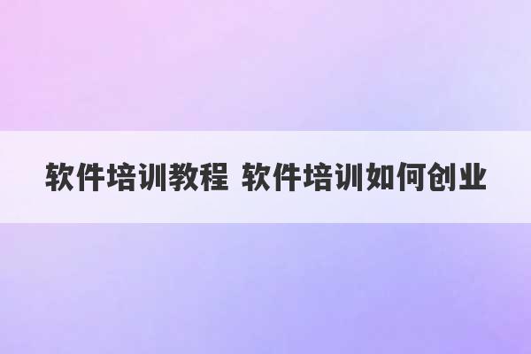 软件培训教程 软件培训如何创业