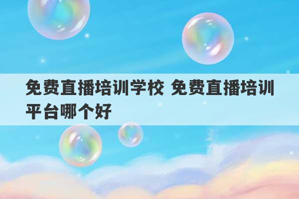 免费直播培训学校 免费直播培训平台哪个好