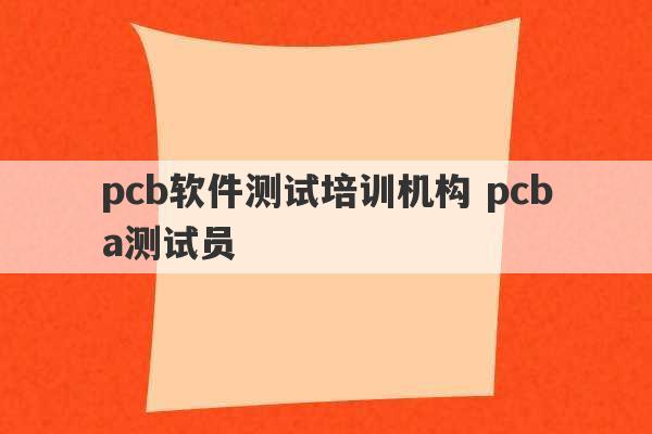 pcb软件测试培训机构 pcba测试员