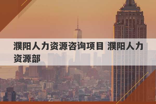 濮阳人力资源咨询项目 濮阳人力资源部