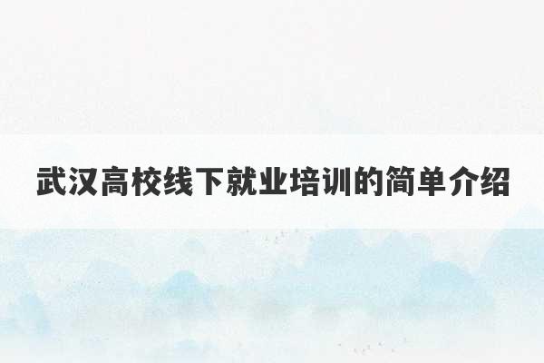 武汉高校线下就业培训的简单介绍