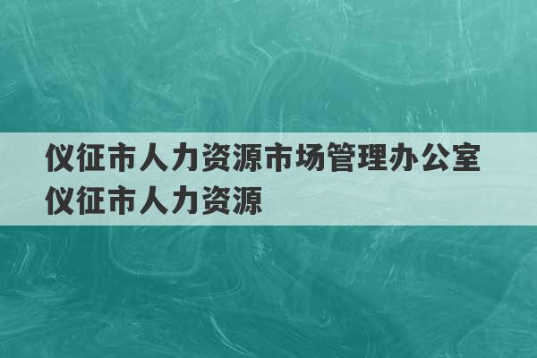 仪征市人力资源市场管理办公室 仪征市人力资源