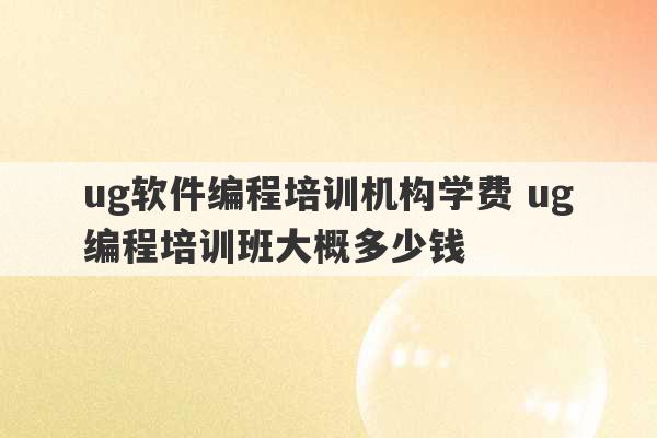 ug软件编程培训机构学费 ug编程培训班大概多少钱