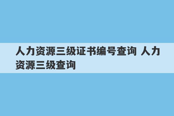 人力资源三级证书编号查询 人力资源三级查询