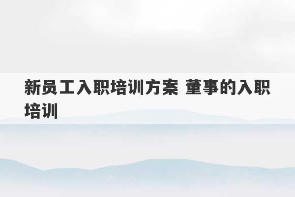 新员工入职培训方案 董事的入职培训