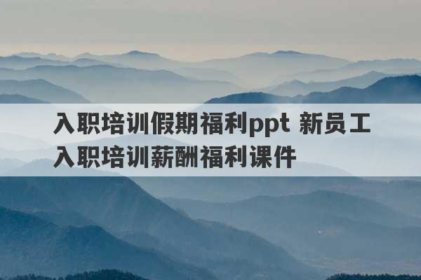 入职培训假期福利ppt 新员工入职培训薪酬福利课件