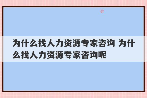 为什么找人力资源专家咨询 为什么找人力资源专家咨询呢