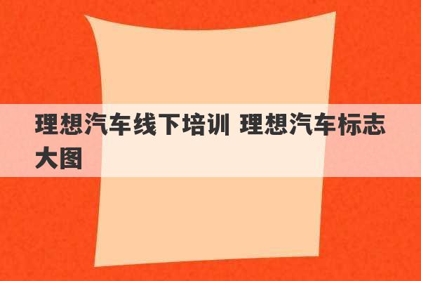 理想汽车线下培训 理想汽车标志大图