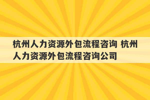 杭州人力资源外包流程咨询 杭州人力资源外包流程咨询公司