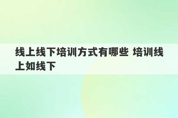 线上线下培训方式有哪些 培训线上如线下