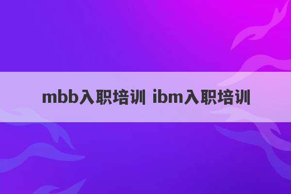 mbb入职培训 ibm入职培训