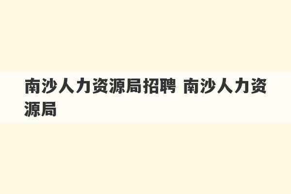 南沙人力资源局招聘 南沙人力资源局