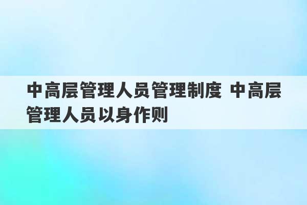 中高层管理人员管理制度 中高层管理人员以身作则