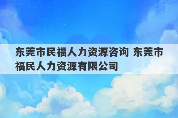 东莞市民福人力资源咨询 东莞市福民人力资源有限公司