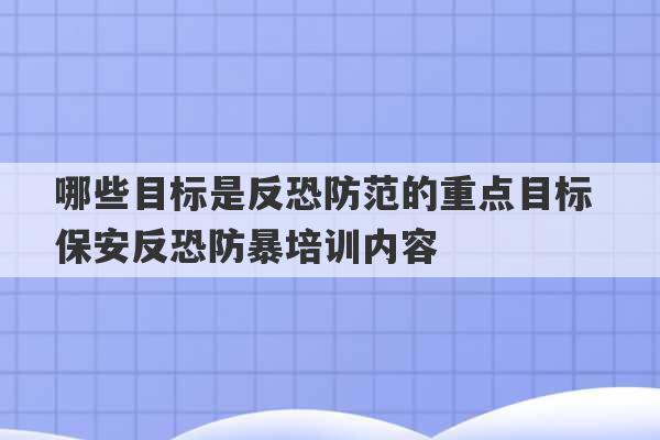 哪些目标是反恐防范的重点目标 保安反恐防暴培训内容