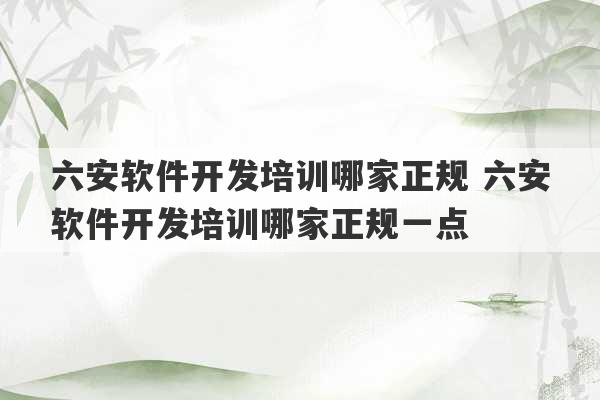 六安软件开发培训哪家正规 六安软件开发培训哪家正规一点