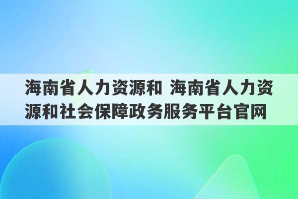 海南省人力资源和 海南省人力资源和社会保障政务服务平台官网