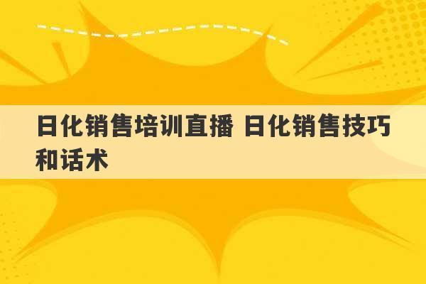 日化销售培训直播 日化销售技巧和话术