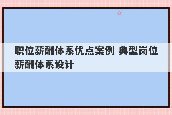 职位薪酬体系优点案例 典型岗位薪酬体系设计