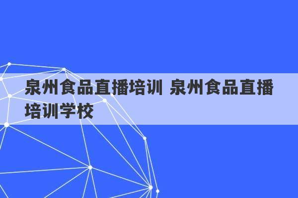 泉州食品直播培训 泉州食品直播培训学校