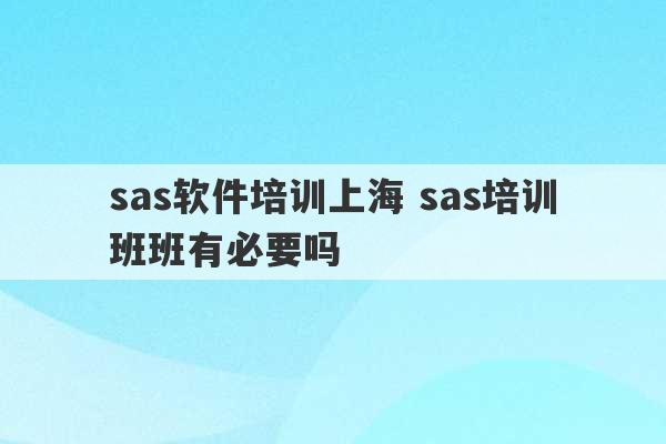 sas软件培训上海 sas培训班班有必要吗