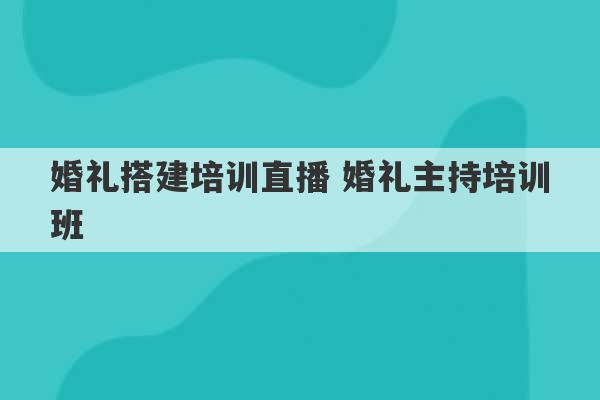 婚礼搭建培训直播 婚礼主持培训班