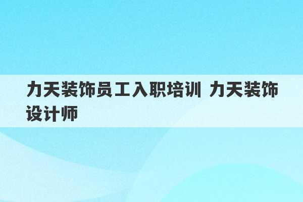 力天装饰员工入职培训 力天装饰设计师