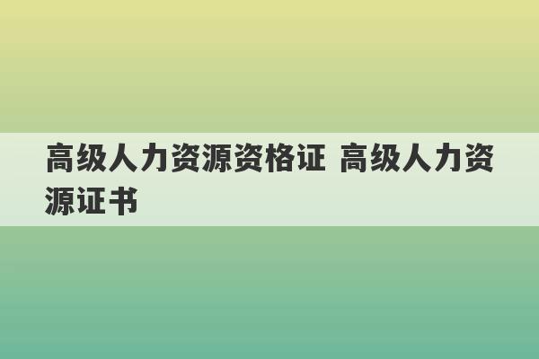 高级人力资源资格证 高级人力资源证书