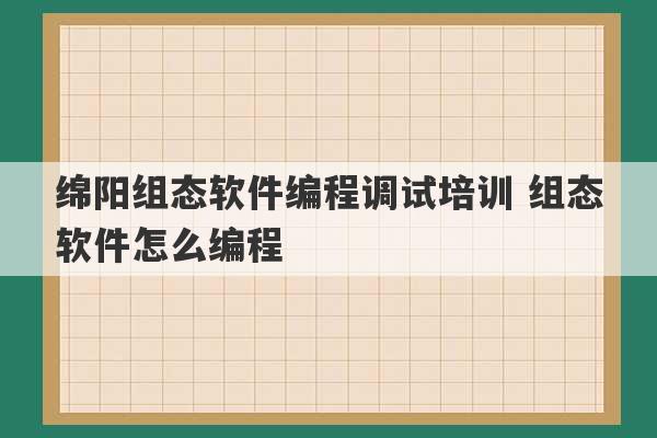 绵阳组态软件编程调试培训 组态软件怎么编程