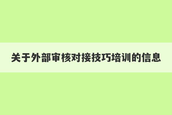 关于外部审核对接技巧培训的信息