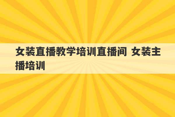 女装直播教学培训直播间 女装主播培训