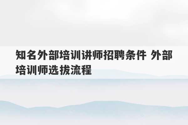 知名外部培训讲师招聘条件 外部培训师选拔流程