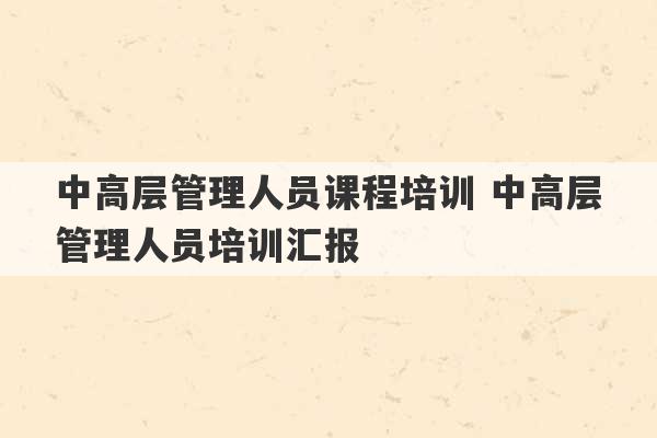 中高层管理人员课程培训 中高层管理人员培训汇报