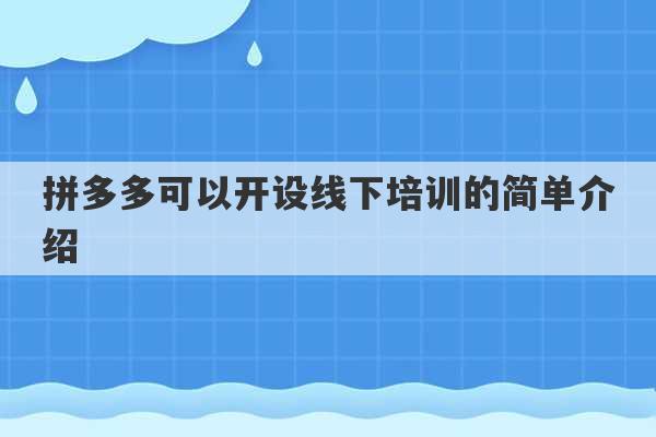 拼多多可以开设线下培训的简单介绍