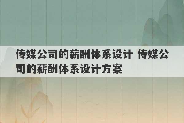 传媒公司的薪酬体系设计 传媒公司的薪酬体系设计方案