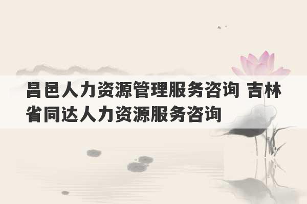 昌邑人力资源管理服务咨询 吉林省同达人力资源服务咨询